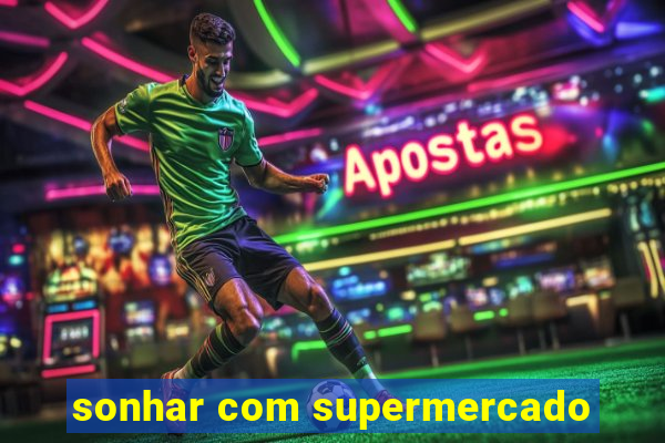 sonhar com supermercado